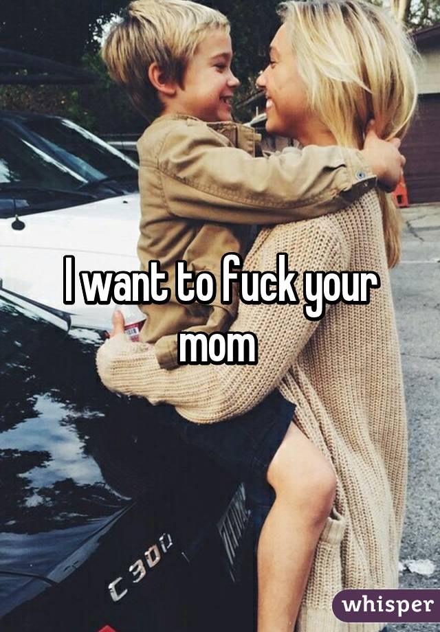 Mom i want to fuck you